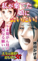 私が棄てた娘に会いたい！〜末期がん母の切なる願い〜／人生の選択を迫られた女たちVol.7