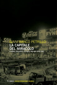 La capitale del miracolo Lavoro sviluppo potere a Milano 1953-1962 seconda edizione【電子書籍】[ Gianfranco Petrillo ]
