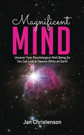 Magnificent Mind Uncover Your Psychological Well Being So You Can Live in Heaven While on Earth【電子書籍】[ Jan Christenson ]