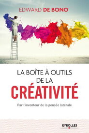 La boite ? outils de la cr?ativit? Par l'inventeur de la pens?e lat?rale【電子書籍】[ Edward de Bono ]