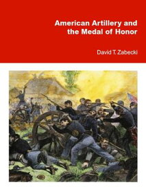 American Artillery and the Medal of Honor【電子書籍】[ David T. Zabecki ]