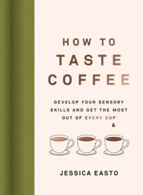 How to Taste Coffee Develop Your Sensory Skills and Get the Most Out of Every Cup【電子書籍】[ Jessica Easto ]