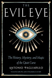 The Evil Eye The History, Mystery, and Magic of the Quiet Curse【電子書籍】[ Antonio Pagliarulo ]