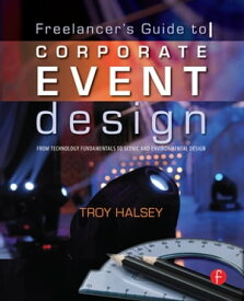 The Freelancer's Guide to Corporate Event Design: From Technology Fundamentals to Scenic and Environmental Design【電子書籍】[ Troy Halsey ]