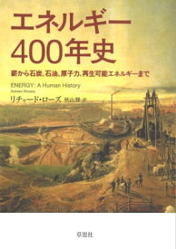 エネルギー400年史：薪から石炭、石油、原子力、再生可能エネルギーまで【電子書籍】[ リチャード・ローズ ]