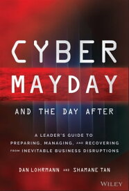 Cyber Mayday and the Day After A Leader's Guide to Preparing, Managing, and Recovering from Inevitable Business Disruptions【電子書籍】[ Daniel Lohrmann ]