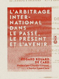 L'Arbitrage international dans le pass?, le pr?sent et l'avenir Droit international【電子書籍】[ Edgard Rouard de Card ]