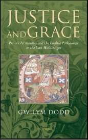 Justice and Grace Private Petitioning and the English Parliament in the Late Middle Ages【電子書籍】[ Gwilym Dodd ]
