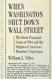 When Washington Shut Down Wall Street The Great Financial Crisis of 1914 and the Origins of America's Monetary Supremacy【電子書籍】[ William L. Silber ]