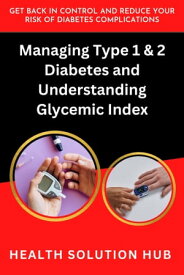 Managing Type 1 & 2 Diabetes and Understanding Glycemic Index Get Back In Control and Reduce Your Risk of Diabetes Complications【電子書籍】[ Health Solution Hub ]