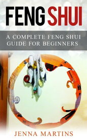 Feng Shui: A Complete Feng Shui Guide For Beginners【電子書籍】[ Jenna Martins ]