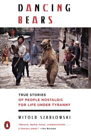 Dancing Bears True Stories of People Nostalgic for Life Under Tyranny【電子書籍】[ Witold Szablowski ]