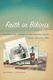 Faith in Bikinis Politics and Leisure in the Coastal South since the Civil War【電子書籍】[ Anthony J. Stanonis ]