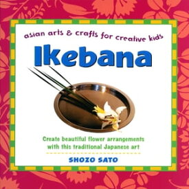 Ikebana: Asian Arts and Crafts for Creative Kids Asian Arts and Crafts for Creative Kids【電子書籍】[ Shozo Sato ]