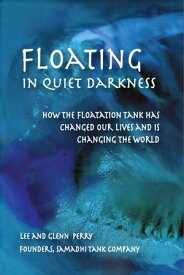 Floating in Quiet Darkness How the Floatation Tank Has Changed Our Lives and Is Changing the World【電子書籍】[ Glenn Perry ]