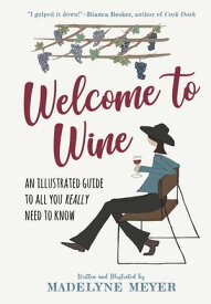 Welcome to Wine: An Illustrated Guide to All You Really Need to Know【電子書籍】[ Madelyne Meyer ]
