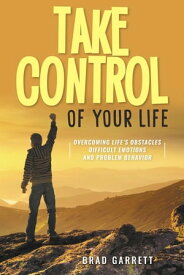Take Control of Your Life Overcoming Life's Obstacles Difficult Emotions and Problem Behavior【電子書籍】[ Brad Garrett ]