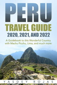 Peru Travel Guide 2020, 2021, and 2022: A Guidebook to this Wonderful Country with Machu Picchu, Lima, and much more【電子書籍】[ Yasdey Rojas ]
