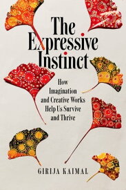 The Expressive Instinct How Imagination and Creative Works Help Us Survive and Thrive【電子書籍】[ Girija Kaimal ]