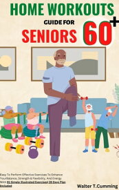 HOME WORKOUTS GUIDE FOR SENIORS 60+ Easy To Perform Effective Exercises To Enhance Your Balance, Strength & Flexibility, And Energy With 91 Simple Illustrated Exercises| 28 Days Plan Included【電子書籍】[ Walter T. Cumming ]