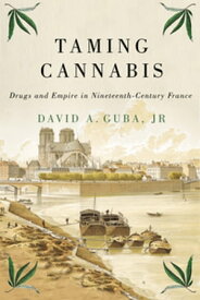 Taming Cannabis Drugs and Empire in Nineteenth-Century France【電子書籍】[ David A. Guba Jr ]