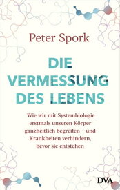 Die Vermessung des Lebens Wie wir mit Systembiologie erstmals unseren K?rper ganzheitlich begreifen ? und Krankheiten verhindern, bevor sie entstehen【電子書籍】[ Peter Spork ]