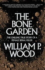 The Bone Garden The Chilling True Story of a Female Serial Killer【電子書籍】[ William P. Wood ]