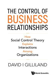 The Control of Business Relationships How Social Control Theory Explains Interactions Among Organizations【電子書籍】[ David I Gilliland ]