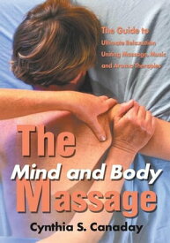 The Mind and Body Massage The Guide to Ultimate Relaxation Uniting Massage, Music and Aroma Therapies【電子書籍】[ Cynthia S. Canaday ]