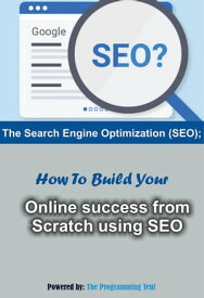 THE SEARCH ENGINE OPTIMIZATION How To Build Your Online Success From Scratch Using SEO.【電子書籍】[ The Programming Tent ]