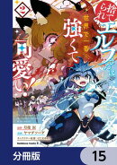 捨てられエルフさんは世界で一番強くて可愛い！【分冊版】　15