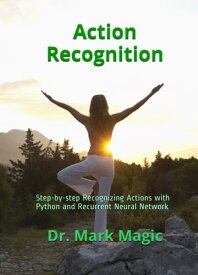 Action Recognition: Step-by-step Recognizing Actions with Python and Recurrent Neural Network【電子書籍】[ Mark Magic ]