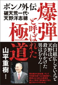 爆弾と呼ばれた極道　ボンノ外伝　破天荒一代・天野洋志穂【電子書籍】[ 山平重樹 ]