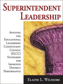 Superintendent Leadership Applying the Educational Leadership Constituent Council Standards for Improved District Performance【電子書籍】[ Elaine L. Wilmore ]