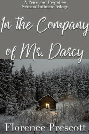 In the Company of Mr. Darcy: A Pride and Prejudice Sensual Intimate Trilogy【電子書籍】[ Florence Prescott ]