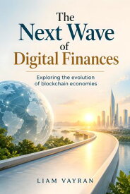 The Next Wave of Digital Finances Exploring the evolution of blockchain economies【電子書籍】[ Liam Vayran ]