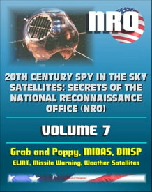 20th Century Spy in the Sky Satellites: Secrets of the National Reconnaissance Office (NRO) Volume 7 - ELINT Grab and Poppy, Missile Warning MIDAS, Polar Orbiting Meteorological Satellites【電子書籍】[ Progressive Management ]