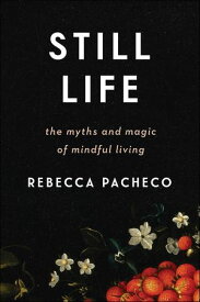 Still Life The Myths and Magic of Mindful Living【電子書籍】[ Rebecca Pacheco ]
