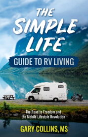 The Simple Life Guide To RV Living The Road to Freedom and the Mobile Lifestyle Revolution【電子書籍】[ Gary Collins ]