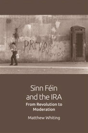 Sinn Fein and the IRA From Revolution to Moderation【電子書籍】[ Matthew Whiting ]