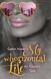 My Whorizontal Life: An Escort's Tale【電子書籍】[ Sephe Haven ]