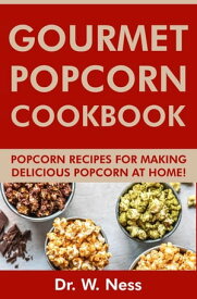 Gourmet Popcorn Cookbook: Popcorn Recipes for Making Delicious Popcorn at Home【電子書籍】[ Dr. W. Ness ]
