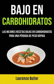 Bajo En Carbohidratos: Las Mejores Recetas Bajas En Carbohidratos Para Una P?rdida De Peso R?pida【電子書籍】[ Laurence Butler ]