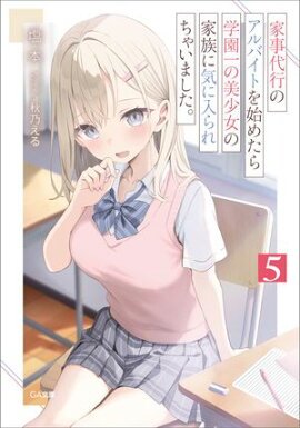 家事代行のアルバイトを始めたら学園一の美少女の家族に気に入られちゃいました。５ 
