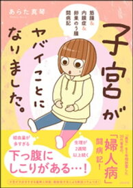 子宮がヤバイことになりました。 筋腫＆内膜症＆卵巣のう腫闘病記【電子書籍】[ あらた真琴 ]