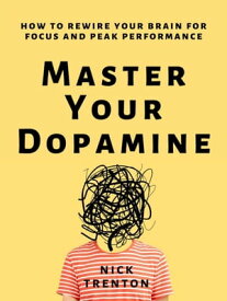 Master Your Dopamine How to Rewire Your Brain for Focus and Peak Performance【電子書籍】[ Nick Trenton ]