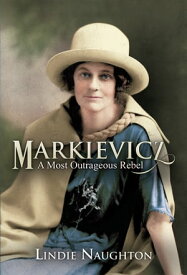 Markievicz A Most Outrageous Rebel【電子書籍】[ Lindie Naughton ]