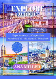 EXPLORE ZURICH WITH EASE Experience an unforgettable Adventure in This Beautiful Swiss city【電子書籍】[ Ana Miller ]