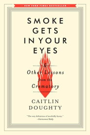Smoke Gets in Your Eyes: And Other Lessons from the Crematory【電子書籍】[ Caitlin Doughty ]