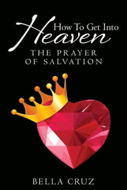 How to Get Into Heaven The Prayer of Salvation【電子書籍】[ Bella Cruz ]